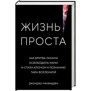 Жизнь проста. Как бритва Оккама освободила науку и стала ключом к познанию тайн Вселенной Жизнь проста. Как бритва Оккама освободила науку и стала ключом к познанию тайн Вселенной