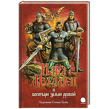 Илья Муромец и богатыри земли русской: былины. Илья Муромец и богатыри земли русской: былины.