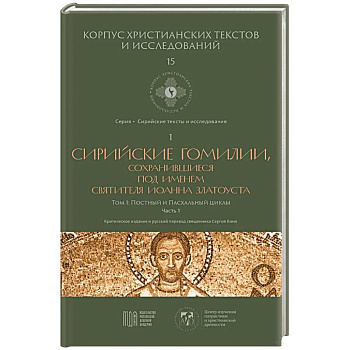 Сирийские гомилии, сохранившиеся под именем свтятителя Иоанна Златоуста. Том 1. Постный и Пасхальный циклы. Часть 1 Сирийские гомилии, сохранившиеся под именем свтятителя Иоанна Златоуста. Том 1. Постный и Пасхальный циклы. Часть 1