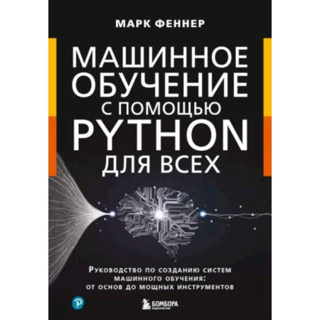 Информационные технологии, книга Машинное обучение с помощью Python для всех. Руководство по созданию систем машинного обучения: от основ до мощных инструментов купить по скидке