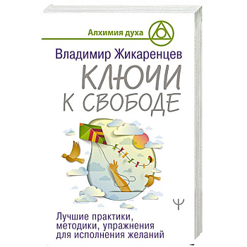 Ключи к свободе. Лучшие практики, методики, упражнения для исполнения желаний Ключи к свободе. Лучшие практики, методики, упражнения для исполнения желаний