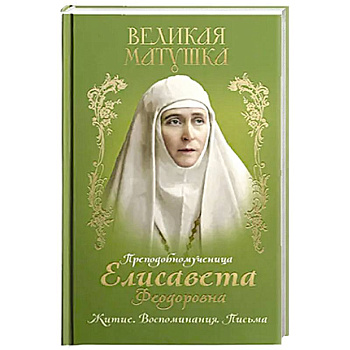 Великая матушка: Преподобномученица Елисавета Феодоровна. Житие. Воспоминания. Письма Великая матушка: Преподобномученица Елисавета Феодоровна. Житие. Воспоминания. Письма