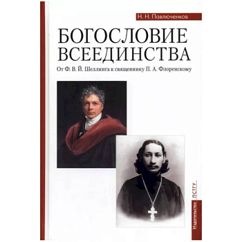 Богословие всеединства. От Ф. В. Й. Шеллинга к священнику П. А. Флоренскому Богословие всеединства. От Ф. В. Й. Шеллинга к священнику П. А. Флоренскому