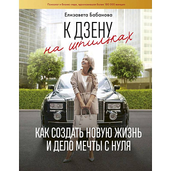 К дзену на шпильках. Как создать новую жизнь и дело мечты с нуля К дзену на шпильках. Как создать новую жизнь и дело мечты с нуля