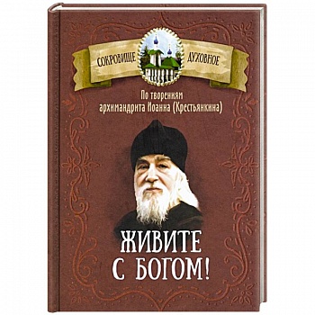Живите с Богом! По творениям архимандрита Иоанна (Крестьянкина) Живите с Богом! По творениям архимандрита Иоанна (Крестьянкина)