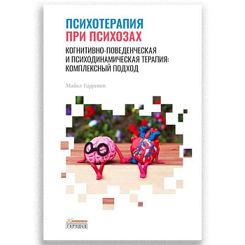 Психотерапия при психозах. Когнитивно-поведенческая и психодинамическая терапия: комплексный подход Психотерапия при психозах. Когнитивно-поведенческая и психодинамическая терапия: комплексный подход