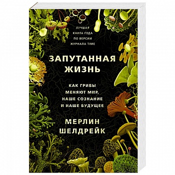 Запутанная жизнь. Как грибы меняют мир, наше сознание и наше будущее Запутанная жизнь. Как грибы меняют мир, наше сознание и наше будущее