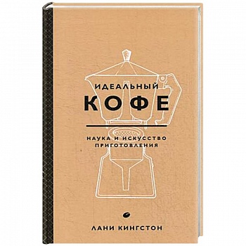 Идеальный кофе. Наука и искусство приготовления Идеальный кофе. Наука и искусство приготовления