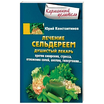 Лечение сельдереем. Душистый лекарь против ожирения, стресса, отложения солей, анемии, гипертонии Лечение сельдереем. Душистый лекарь против ожирения, стресса, отложения солей, анемии, гипертонии