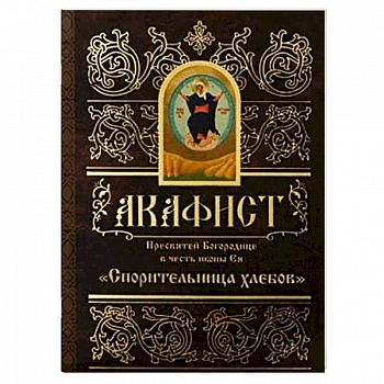 Акафист Пресвятой Богородице в честь иконы Ея Спорительница Хлебов Акафист Пресвятой Богородице в честь иконы Ея Спорительница Хлебов