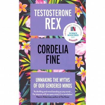 Testosterone Rex. Unmaking the Myths of Our Gendered Minds