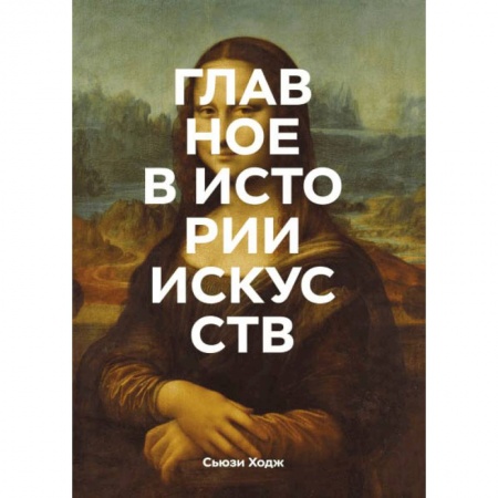 Искусствоведение. История искусств, книга Главное в истории искусств. Ключевые работы, темы, направления, техники купить по скидке