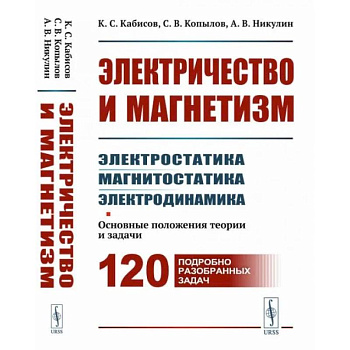 Электричество и магнетизм: электростатика, магнитостатика, электродинамика: Основные положения теории и задачи. 120 подробно разобранных задач Электричество и магнетизм: электростатика, магнитостатика, электродинамика: Основные положения теории и задачи. 120 подробно разобранных задач