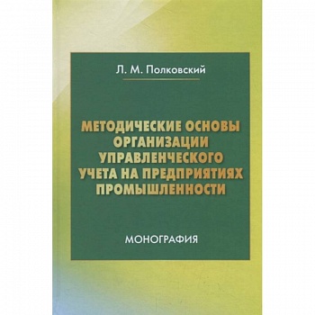 Методические основы организации управленческого учета на предприятиях промышленности. Монография