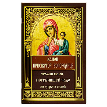 Канон Пресвятой Богородице, чтомый женой, погубившей чадо во утробе своей Канон Пресвятой Богородице, чтомый женой, погубившей чадо во утробе своей