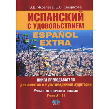 Испанский с удовольствием = Espanol Extra: книга преподавателя для занятий в мультимедийной аудитории: Уч.-метод. пособие: уровни А1-B1 Испанский с удовольствием = Espanol Extra: книга преподавателя для занятий в мультимедийной аудитории: Уч.-метод. пособие: уровни А1-B1