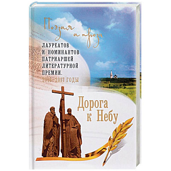 Дорога к Небу. Поэзия и проза лауреатов и номинантов Патриаршей литературной премии. 2016-2017 годы Дорога к Небу. Поэзия и проза лауреатов и номинантов Патриаршей литературной премии. 2016-2017 годы