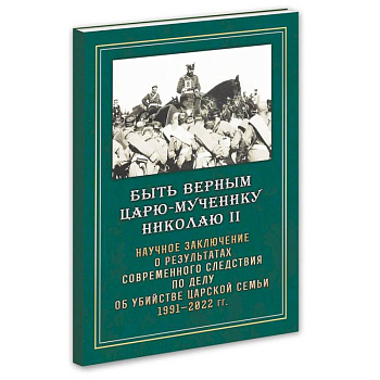 Быть верным Царю-мученику Николаю II. Научное заключение о результатах современного следствия по делу об убийстве царской семьи 1991-2022 гг Быть верным Царю-мученику Николаю II. Научное заключение о результатах современного следствия по делу об убийстве царской семьи 1991-2022 гг
