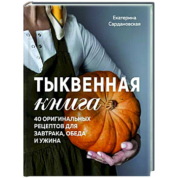 Тыквенная книга. 40 оригинальных рецептов для завтрака, обеда и ужина Тыквенная книга. 40 оригинальных рецептов для завтрака, обеда и ужина