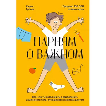 Парням о важном. Все, что ты хотел знать о взрослении, изменениях тела, отношениях и многом другом Парням о важном. Все, что ты хотел знать о взрослении, изменениях тела, отношениях и многом другом