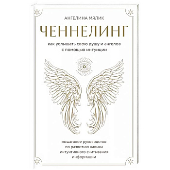 Ченнелинг. Как услышать свою душу и ангелов с помощью интуиции