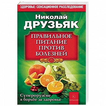 Правильное питание против всех болезней. Супероружие в борьбе за здоровье Правильное питание против всех болезней. Супероружие в борьбе за здоровье