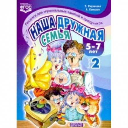 Методика преподавания отдельных предметов, книга Наша дружная семья. Песенки для музыкальных занятий и праздников (5-7 лет). Выпуск 2. ФГОС купить по скидке