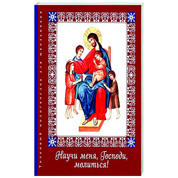 Научи меня, Господи, молиться! Толковый молитвослов Научи меня, Господи, молиться! Толковый молитвослов