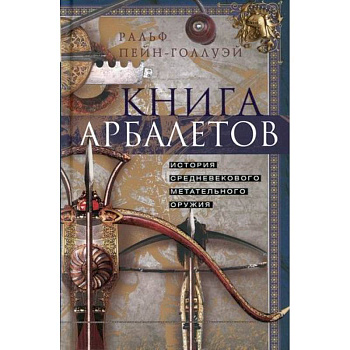 Книга арбалетов. История средневекового метательного оружия Книга арбалетов. История средневекового метательного оружия