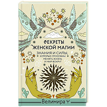 Секреты женской магии. Знания и силы, которые способны менять жизнь и мир вокруг Секреты женской магии. Знания и силы, которые способны менять жизнь и мир вокруг