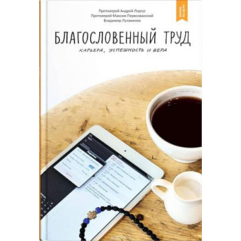 Благословенный труд. Карьера, успешность и вера Благословенный труд. Карьера, успешность и вера