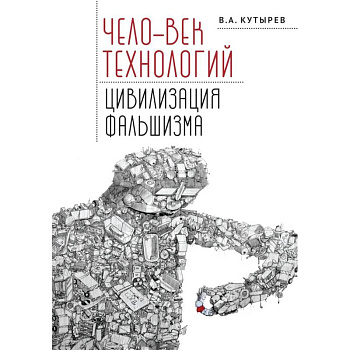 Чело-век технологий,цивилизация фальшизма