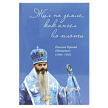 Жил на земле, как ангел во плоти. Епископ Кронид (Мищенко) (1940-1993) Жил на земле, как ангел во плоти. Епископ Кронид (Мищенко) (1940-1993)