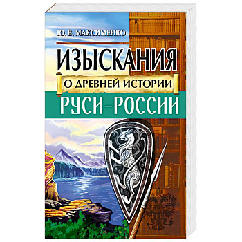 Изыскания о Древней истории Руси-России Изыскания о Древней истории Руси-России
