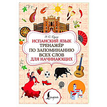 Испанский язык. Тренажёр по запоминанию всех слов для начинающих Испанский язык. Тренажёр по запоминанию всех слов для начинающих