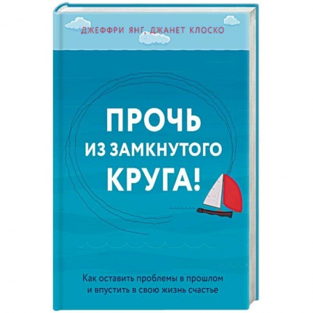 Практическая психология, книга Прочь из замкнутого круга! Как оставить проблемы в прошлом и впустить в свою жизнь счастье купить по скидке
