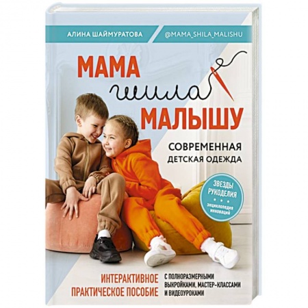 Шитьё, книга Мама шила малышу. Современная детская одежда. Интерактивное практическое пособие с выкройками, мастер-классами и видеоуроками купить по скидке