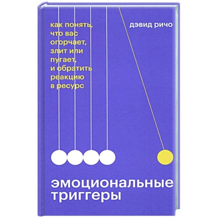 Психология, книга Эмоциональные триггеры. Как понять, что вас огорчает, злит или пугает, и обратить реакцию в ресурс купить по скидке