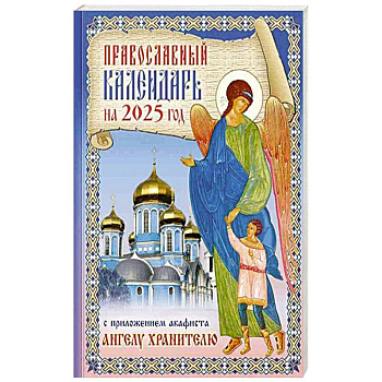 Православный календарь на 2025 год с приложением акафиста святому Ангелу Хранителю Православный календарь на 2025 год с приложением акафиста святому Ангелу Хранителю
