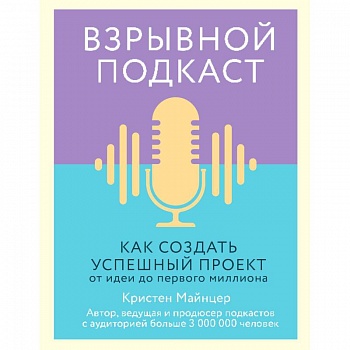 Взрывной подкаст. Как создать успешный проект от идеи до первого миллиона Взрывной подкаст. Как создать успешный проект от идеи до первого миллиона