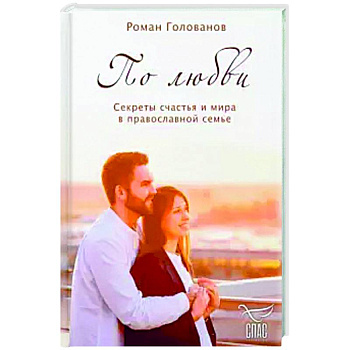 По любви. Секреты счастья и мира в православной семье. По любви. Секреты счастья и мира в православной семье.