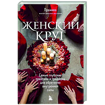Женский круг. Самые глубокие практики и традиции для обретения внутренней силы Женский круг. Самые глубокие практики и традиции для обретения внутренней силы