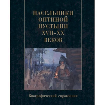 Насельники Оптиной пустыни XVII-XX веков. Биографический справочник Насельники Оптиной пустыни XVII-XX веков. Биографический справочник