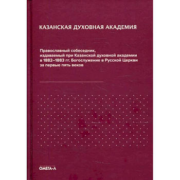 Православный собеседник, издаваемый при Казанской духовной академии в 1882–1883 гг. Богослужение в Русской Церкви за первые пять веков Православный собеседник, издаваемый при Казанской духовной академии в 1882–1883 гг. Богослужение в Русской Церкви за первые пять веков