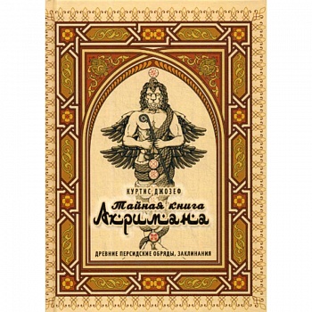 Тайная книга Ахримана. Древние персидские обряды, заклинания Тайная книга Ахримана. Древние персидские обряды, заклинания