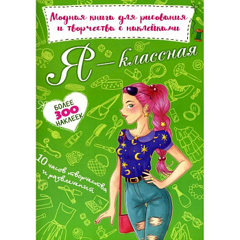 Я - классная. Модная книга для рисования и творчества с наклейками. Более 300 наклеек Я - классная. Модная книга для рисования и творчества с наклейками. Более 300 наклеек