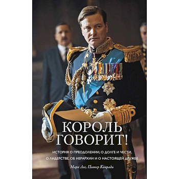 Король говорит! История о преодолении, о долге и чести, о лидерстве, об иерархии и о настоящей дружбе Король говорит! История о преодолении, о долге и чести, о лидерстве, об иерархии и о настоящей дружбе