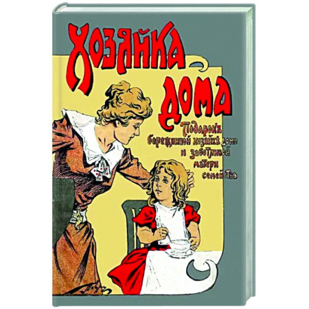 Домоводство. Обиходно-бытовые рекомендации, книга Хозяйка дома Подарок бережливой хозяйке дома и заботливой матери семейства купить по скидке