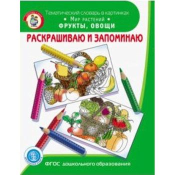 Раскрашиваем и запоминаем. Мир растений. Фрукты, овощи. ФГОС ДО Раскрашиваем и запоминаем. Мир растений. Фрукты, овощи. ФГОС ДО