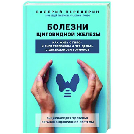 Эндокринология, книга Болезни щитовидной железы. Как жить с гипо- и гипертиреозом и что делать с дисбалансом гормонов купить по скидке